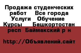 Продажа студенческих работ  - Все города Услуги » Обучение. Курсы   . Башкортостан респ.,Баймакский р-н